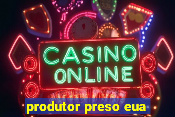 produtor preso eua